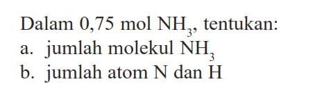 Dalam 0,75 mol NH3, tentukan: a. jumlah molekul NH3 b. jumlah atom N dan H 