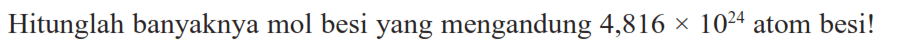 Hitunglah banyaknya mol besi yang mengandung 4,816x10^24 atom besi!