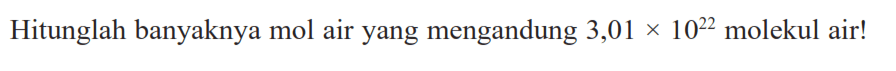 Hitunglah banyaknya mol air yang mengandung 3,01 x 10^22 molekul air!