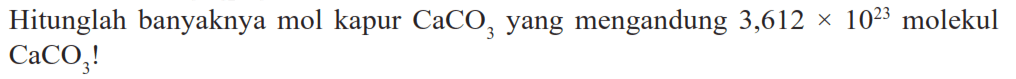 Hitunglah banyaknya mol kapur CaCO3 yang mengandung 3,612 x 10^23 molekul CaCO3! 