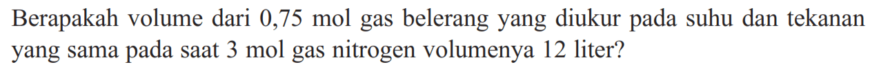 Berapakah volume dari 0,75 mol gas belerang yang diukur pada suhu dan tekanan yang sama pada saat 3 mol gas nitrogen volumenya 12 liter?