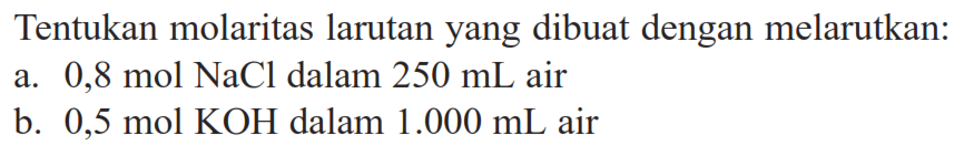 Tentukan molaritas larutan yang dibuat dengan melarutkan: a. 0,8 mol NaCl  dalam 250 mL air b. 0,5 mol KOH dalam 1.000 mL air