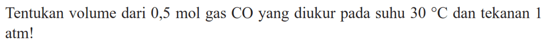 Tentukan volume dari  0,5 mol  gas  CO  yang diukur pada suhu  30  C  dan tekanan 1 atm!
