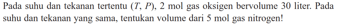 Pada suhu dan tekanan tertentu (T, P), 2 mol gas oksigen bervolume 30 liter. Pada suhu dan tekanan yang sama, tentukan volume dari 5 mol gas nitrogen!