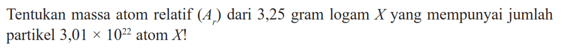 Tentukan massa atom relatif (Ar) dari 3,25 gram logam X yang mempunyai jumlah partikel  3,01 x 10^22 atom  X! 