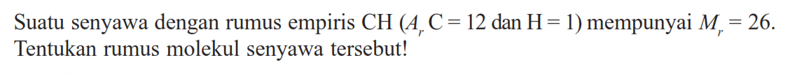 Suatu senyawa dengan rumus empiris CH(Ar C=12 dan H=1) mempunyai Mr=26. Tentukan rumus molekul senyawa tersebut!