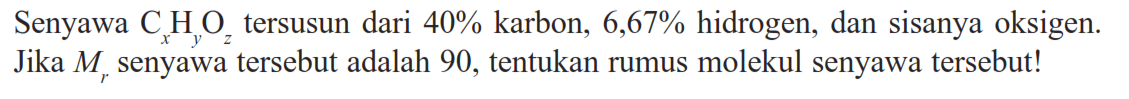 Senyawa CxHyOz tersusun dari 40% karbon, 6,67% hidrogen, dan sisanya oksigen. Jika Mr senyawa tersebut adalah 90, tentukan rumus molekul senyawa tersebut! 