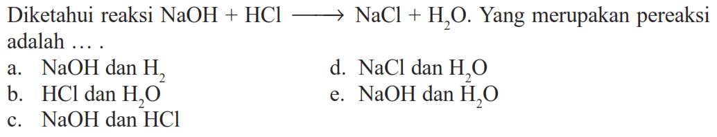 Diketahui reaksi NaOH+HCl->NaCl+H2O. Yang merupakan pereaksi adalah ...