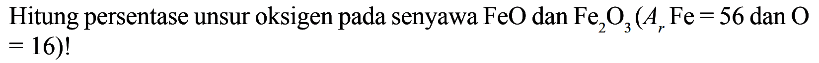 Hitung persentase unsur oksigen pada senyawa FeO dan Fe2O3 (Ar Fe=56 dan O=16)!