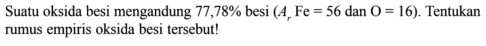 Suatu oksida besi mengandung 77,78% besi (Ar Fe=56. dan .O=16) . Tentukan rumus empiris oksida besi tersebut!