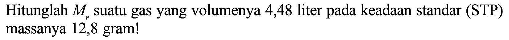 Hitunglah Mr suatu gas yang volumenya 4,48 liter pada keadaan standar (STP) massanya 12,8 gram!