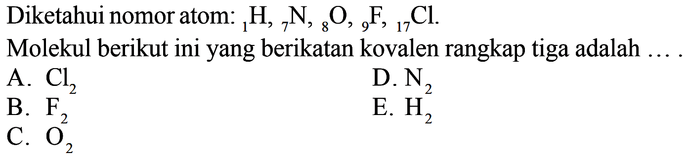 Diketahui nomor atom :1H, 7N, 8O, 9F, 17Cl. Molekul berikut ini yang berikatan kovalen rangkap tiga adalah ....