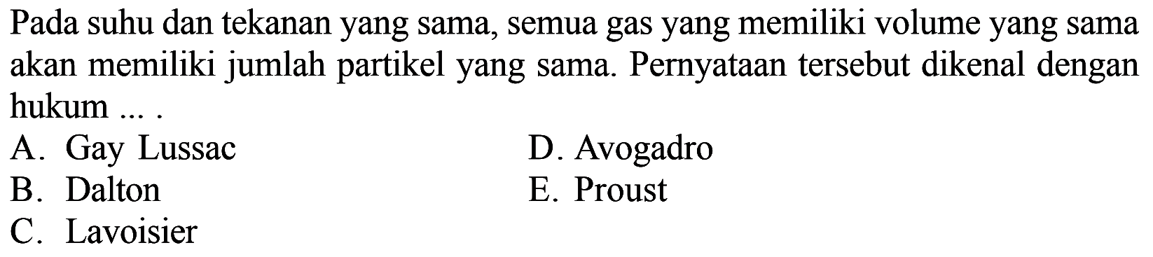 Pada suhu dan tekanan yang sama, semua gas yang memiliki volume yang sama akan memiliki jumlah partikel yang sama. Pernyataan tersebut dikenal dengan hukum ....