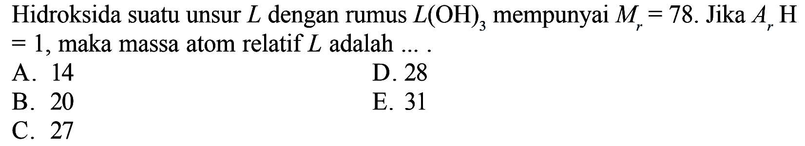 Hidroksida suatu unsur  L  dengan rumus  L(OH)3  mempunyai  Mr=78. Jika  ArH=1, maka massa atom relatif  L  adalah ... .