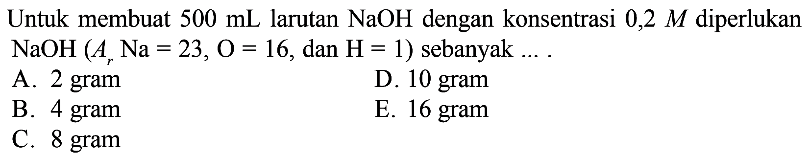 Untuk membuat 500 mL larutan NaOH dengan konsentrasi 0,2 M diperlukan NaOH(Ar Na=23, O=16, dan H=1) sebanyak....