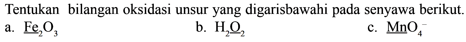 Tentukan bilangan oksidasi unsur yang digarisbawahi pada senyawa berikut.a.  Fe2O3 b.  H2O2 c.  MnO4 