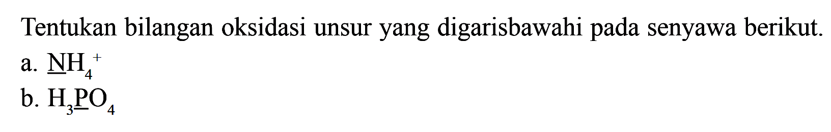 Tentukan bilangan oksidasi unsur yang digarisbawahi pada senyawa berikut. 
a. NH4^+ 
b. H3PO4