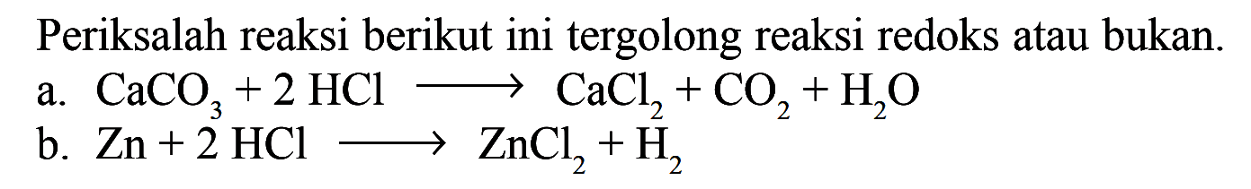 Periksalah reaksi berikut ini tergolong reaksi redoks atau bukan.a. CaCO3 + 2HCl -> CaCl2 + CO2 + H2Ob. Zn + 2HCl -> ZnCl2 + H2