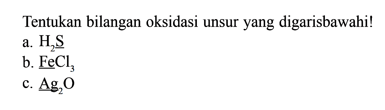 Tentukan bilangan oksidasi unsur yang digarisbawahi!a.  H2S b.  FeCl3 c.  Ag2O 