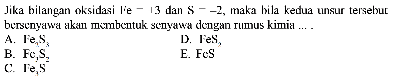 Jika bilangan oksidasi Fe=+3 dan S=-2, maka bila kedua unsur tersebut bersenyawa akan membentuk senyawa dengan rumus kimia...