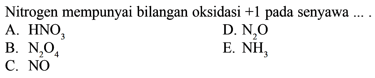 Nitrogen mempunyai bilangan oksidasi +1 pada senyawa ...A. HNO3 B. N2O4 C. NO D. N2O E. NH3 
 