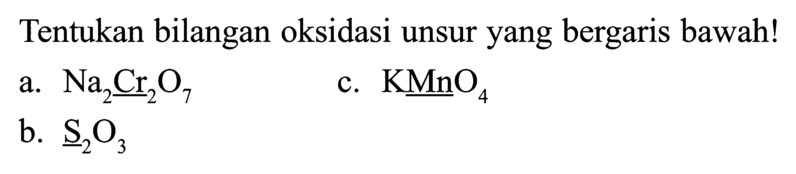 Tentukan bilangan oksidasi unsur yang bergaris bawah!a. Na2Cr2O7 c. KMnO4 b. S2O3 