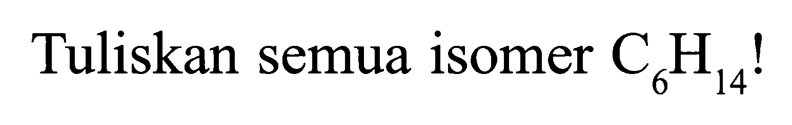 Tuliskan semua isomer C6H14!