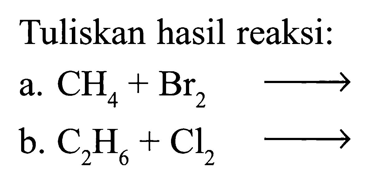 Tuliskan hasil reaksi: a. CH4 + Br2 -> b. C2H6 + Cl2 ->