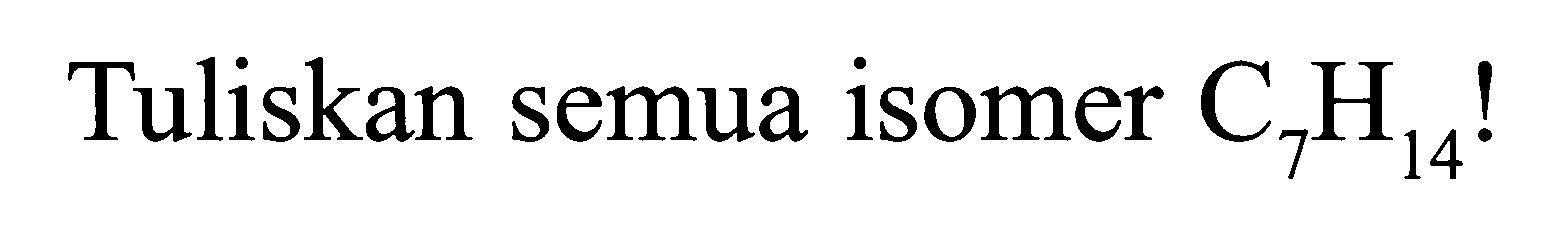 Tuliskan semua isomer C7H14!