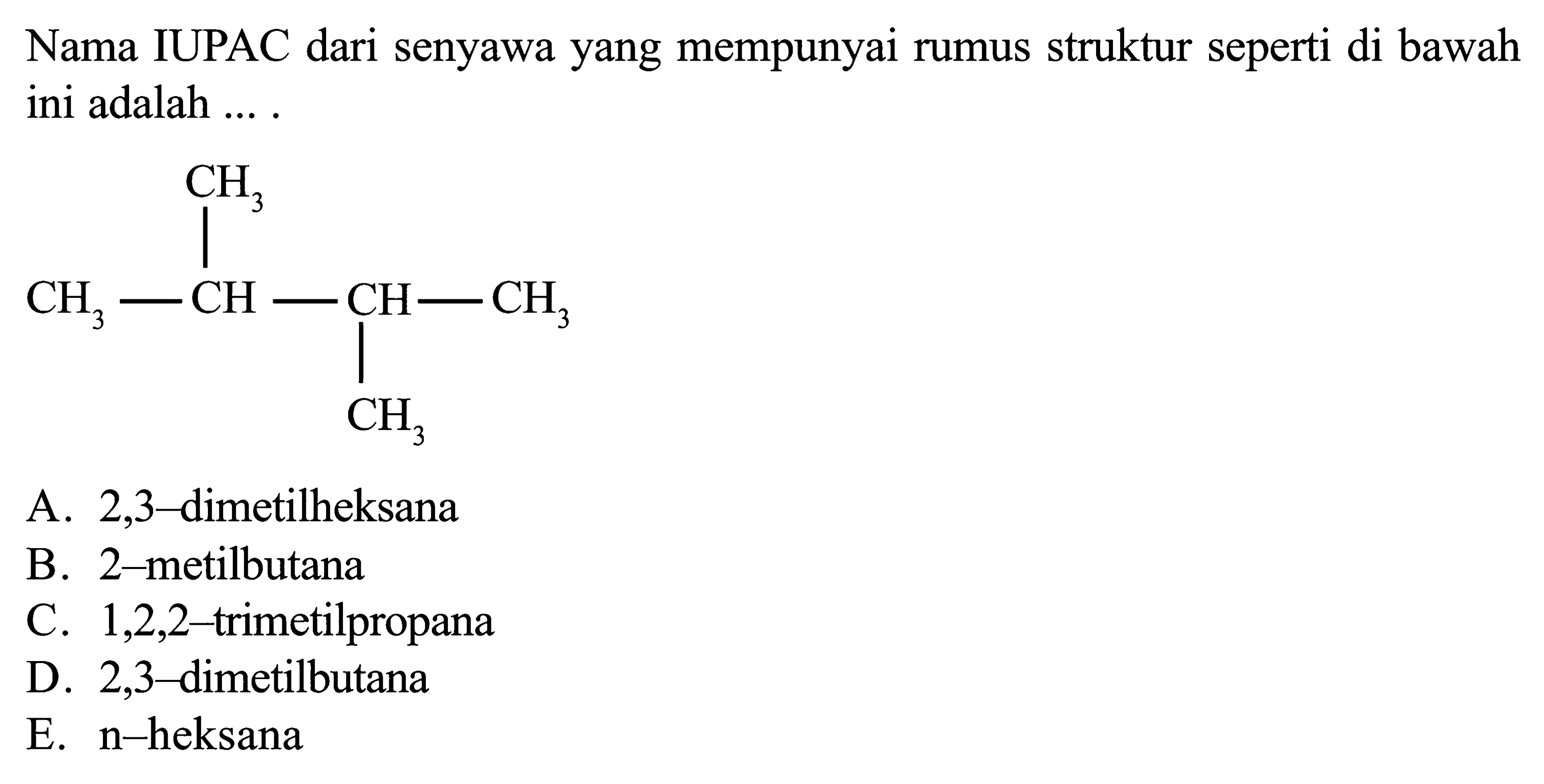 Nama IUPAC dari senyawa yang mempunyai rumus struktur seperti di bawah ini adalah.... CH3 CH3- CH-CH-CH3 CH3