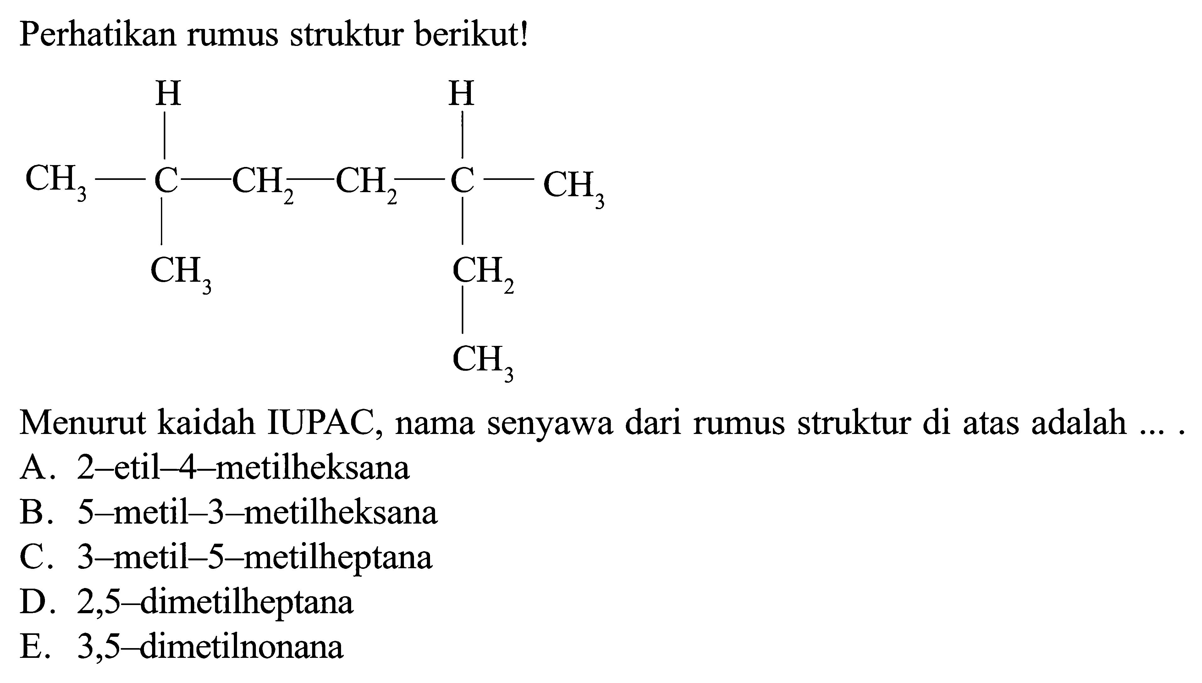 Perhatikan rumus struktur berikut! H H CH3-C-CH2-CH2-C-CH3 CH3 Ch2 CH3 Menurut kaidah IUPAC, nama senyawa dari rumus struktur di atas adalah ....