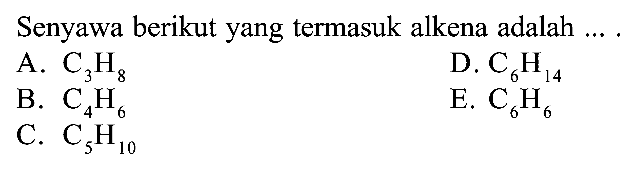 Senyawa berikut yang termasuk alkena adalah ....A.  C3H8 D.  C6H14 B.  C4H6 E.  C6H6 C.  C5H10 