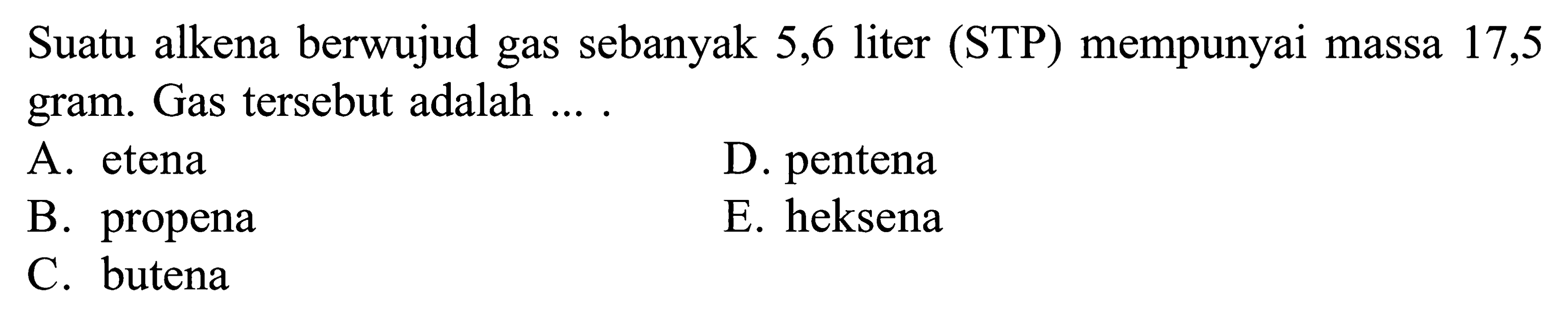 Suatu alkena berwujud gas sebanyak 5,6 liter (STP) mempunyai massa 17,5 gram. Gas tersebut adalah ...