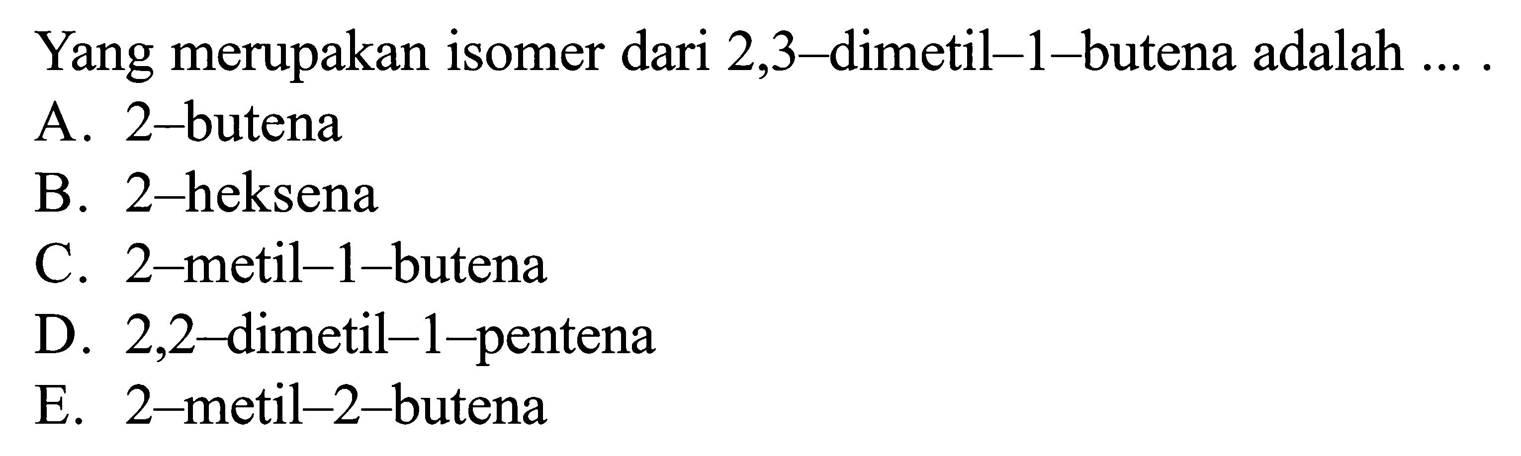 Yang merupakan isomer 2,3 - dimetil - 1 - butena adalah ....