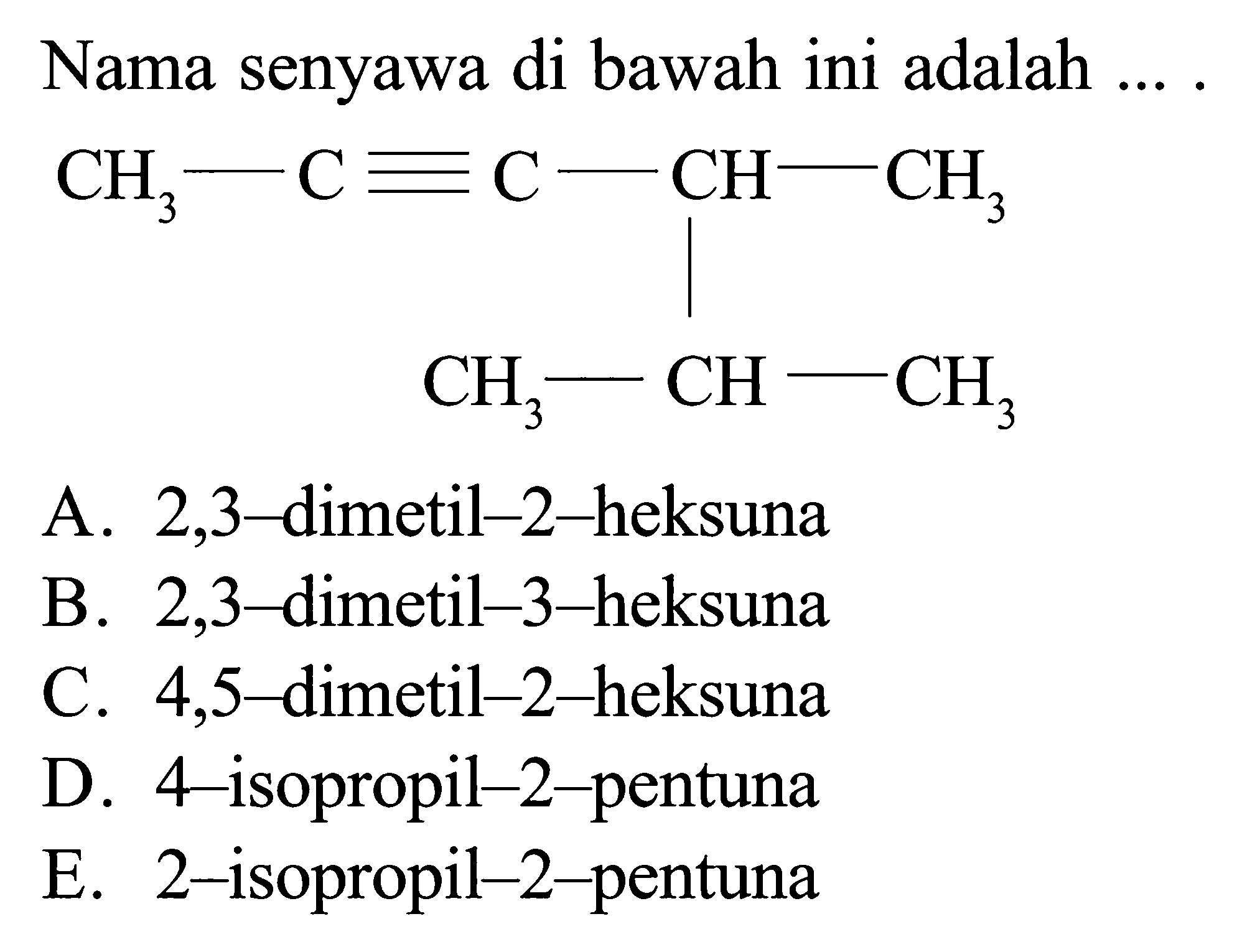 Nama senyawa di bawah ini adalah .... CH3 - C = C - CH - CH3 CH3 - CH - CH3