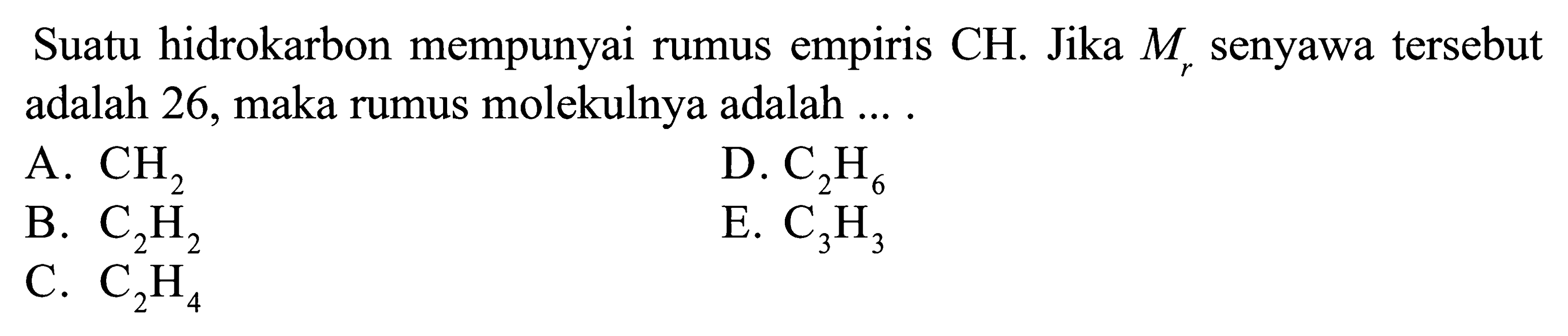 Suatu hidrokarbon mempunyai rumus empiris CH. Jika Mr senyawa tersebut adalah 26, maka rumus molekulnya adalah ... .