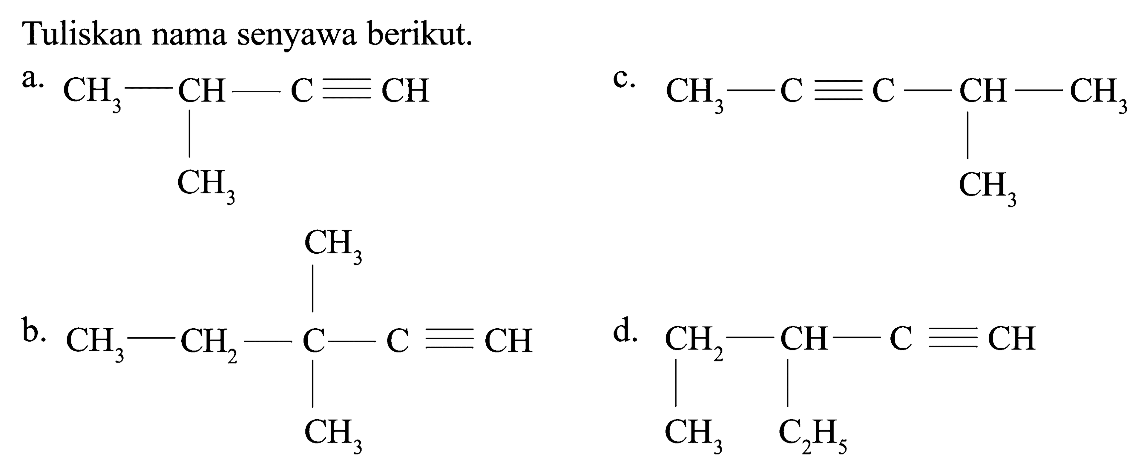 Tuliskan nama senyawa berikut. a. CH3-CH-C=CH CH3 c. CH3-C=C-CH-CH3 CH3 b. CH3 CH3-CH2-C-C=CH CH3 d. CH2-CH-C=CH CH3 C2H5