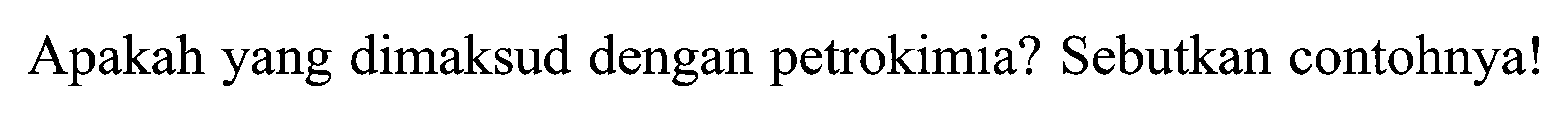 Apakah yang dimaksud dengan petrokimia? Sebutkan contohnya!