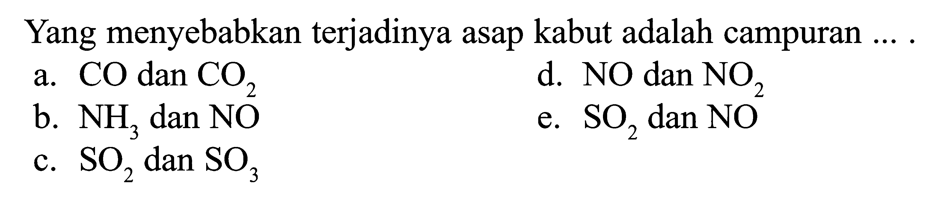 Yang menyebabkan terjadinya asap kabut adalah campuran ... .a. CO dan CO d. NO dan NO_ 2 2 b. dan NO e. SOz dan NO C. dan SO3 NH; SO2