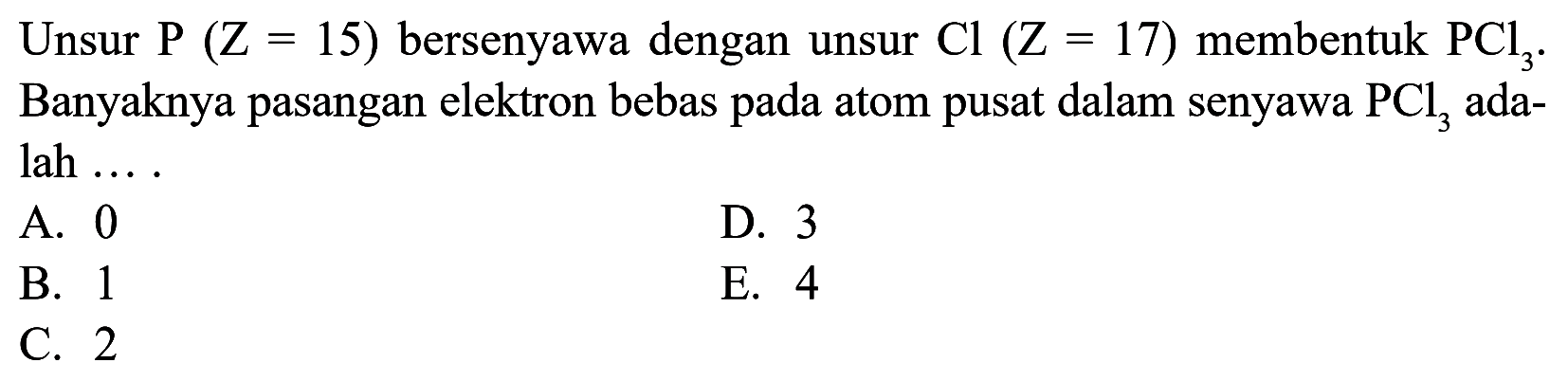 Unsur P (Z = 15) bersenyawa dengan unsur Cl (Z = 17) membentuk PCl3. Banyaknya pasangan elektron bebas pada atom pusat dalam senyawa PCl3 ada- lah....