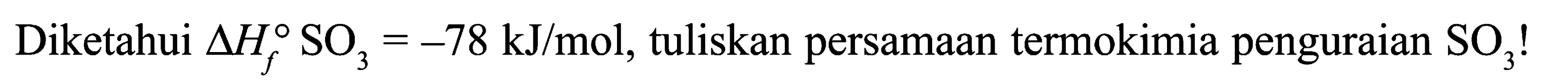 Diketahui delta Hf SO3 = -78 kJ/mol, tuliskan persamaan termokimia penguraian SO3!