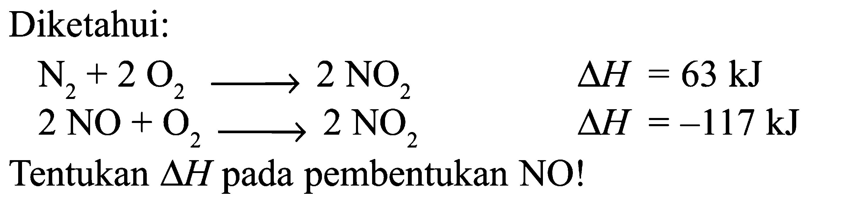 Diketahui: N2 + 2 O2 -> 2 NO2 delta H = 63 kJ 2 NO + O2 -> 2 NO2 delta H = -117 kJ Tentukan delta H pada pembentukan NO!