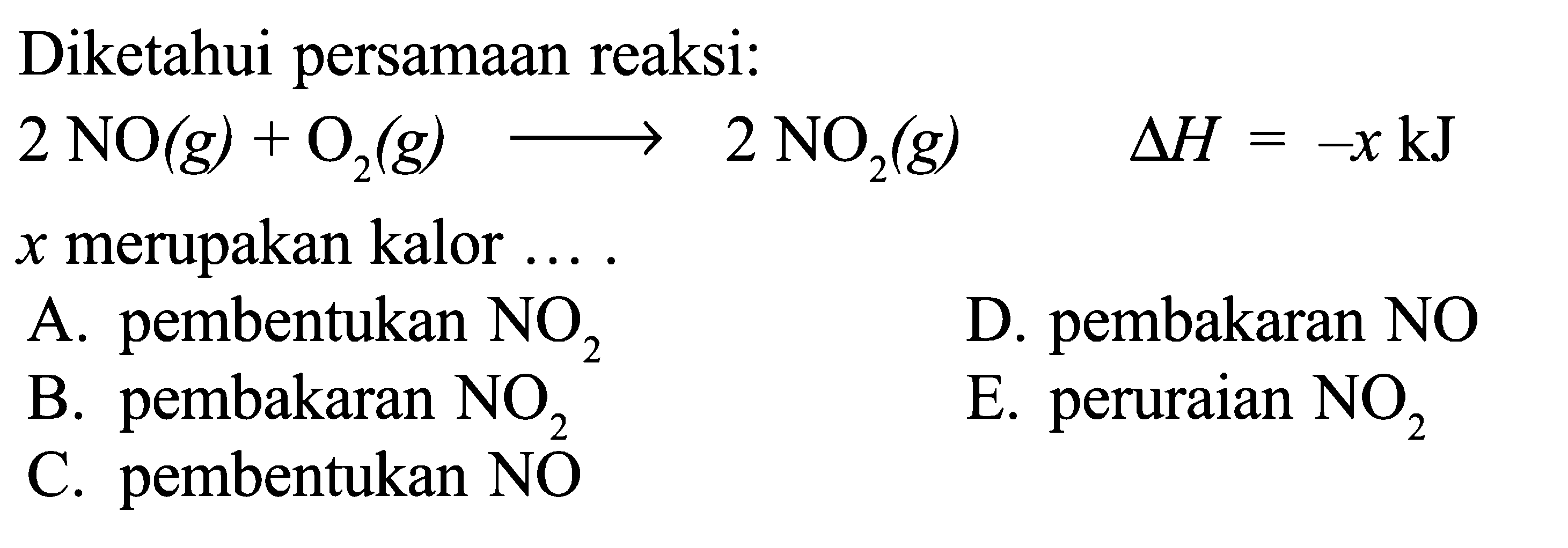 Diketahui persamaan reaksi: 2 NO(g)+O2(g) -> 2 NO2(g)  segitiga H=-x kJ x  merupakan kalor....