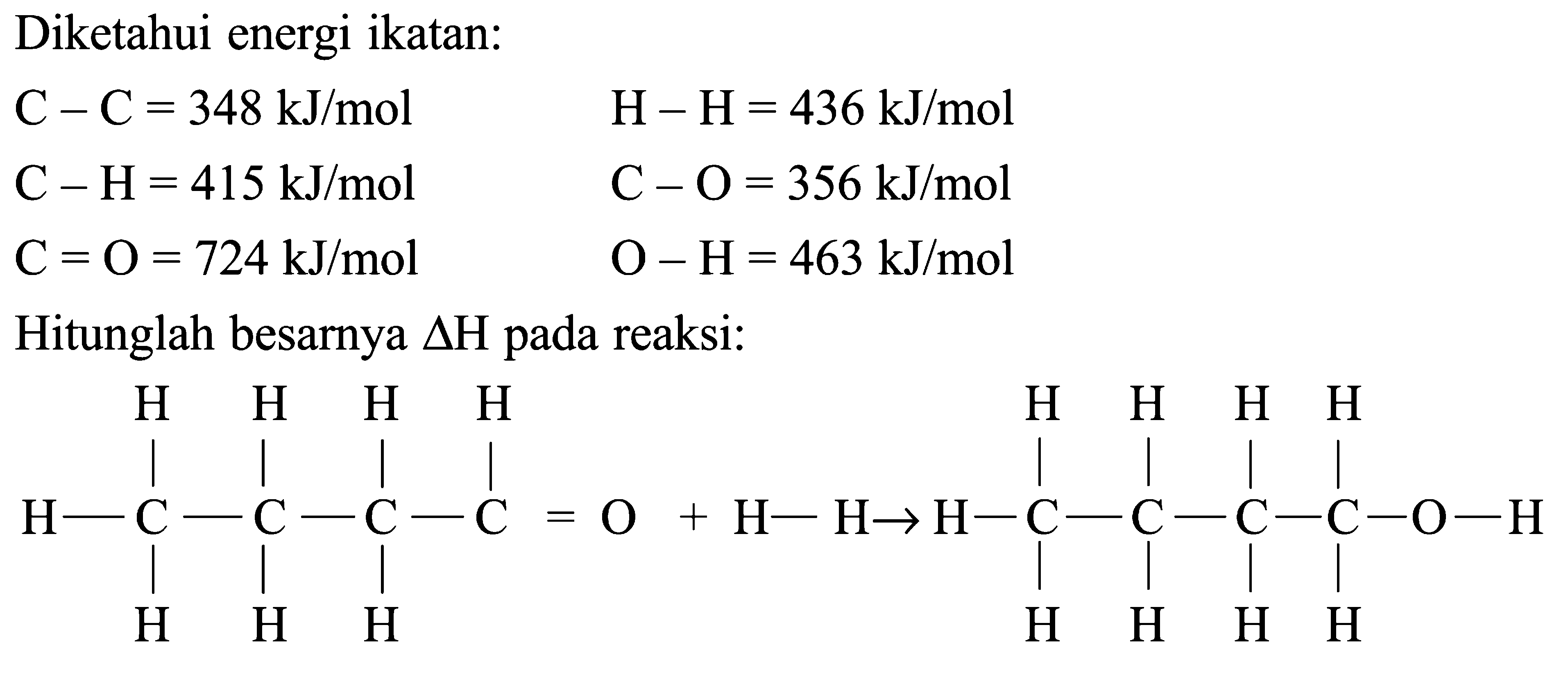 Diketahui energi ikatan:C-C=348 kJ/mol  H-H=436 kJ/mol C-H=415 kJ/mol  C-O=356 kJ/mol C=O=724 kJ/mol  O-H=463 kJ/molHitunglah besarnya  segitiga H  pada reaksi: