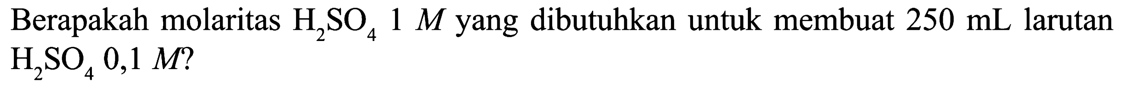 Berapakah molaritas  H2SO4 1 M  yang dibutuhkan untuk membuat  250 mL  larutan  H2SO4 0,1 M  ?