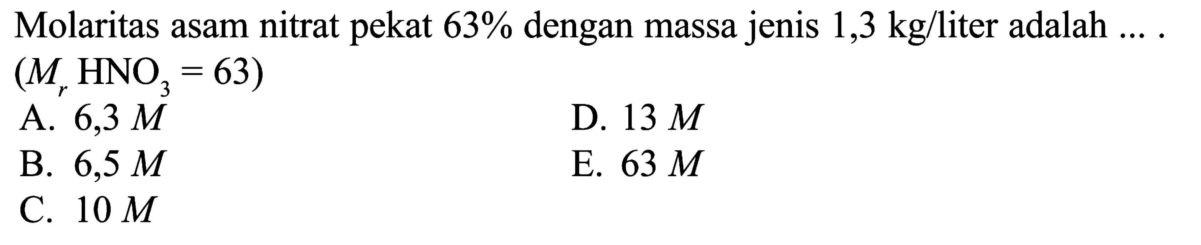 Molaritas asam nitrat pekat 63 % dengan massa jenis 1,3 kg/liter adalah  ..... (Mr HNO3=63)