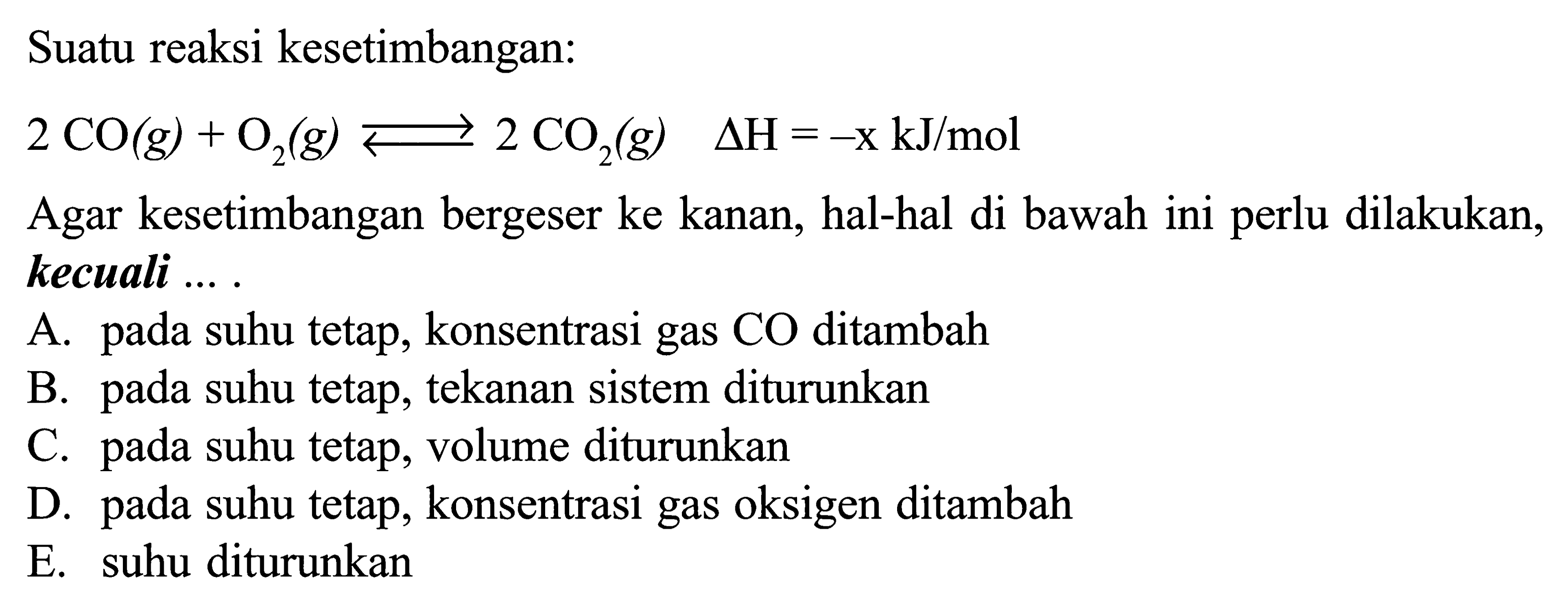 Suatu reaksi kesetimbangan:2CO(g)+O2(g)<->2CO2(g) segitiga H=-x kJ/mol Agar kesetimbangan bergeser ke kanan, hal-hal di bawah ini perlu dilakukan, kecuali ... .