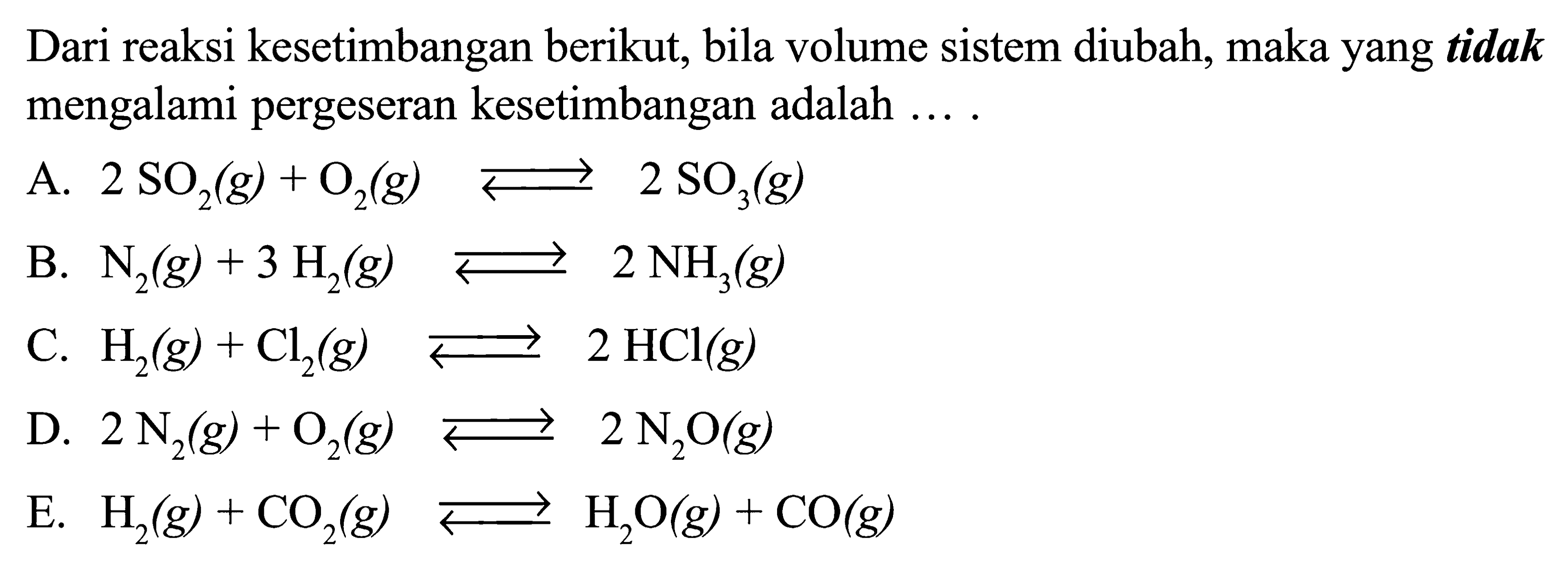 Dari reaksi kesetimbangan berikut, bila volume sistem diubah, maka yang tidak mengalami pergeseran kesetimbangan adalah ....