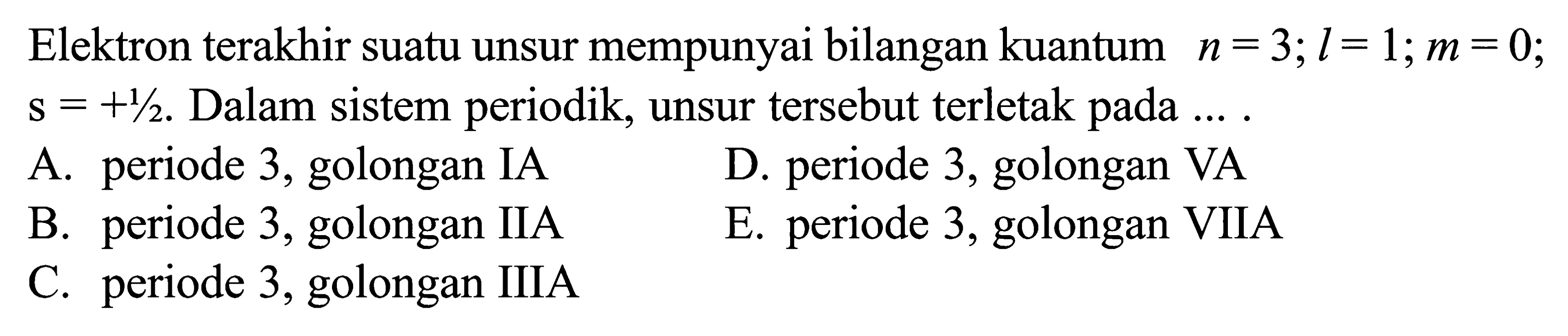 Elektron terakhir suatu unsur mempunyai bilangan kuantum n = 3; l = 1; m = 0; s = +1/2. Dalam sistem periodik, unsur tersebut terletak pada ....