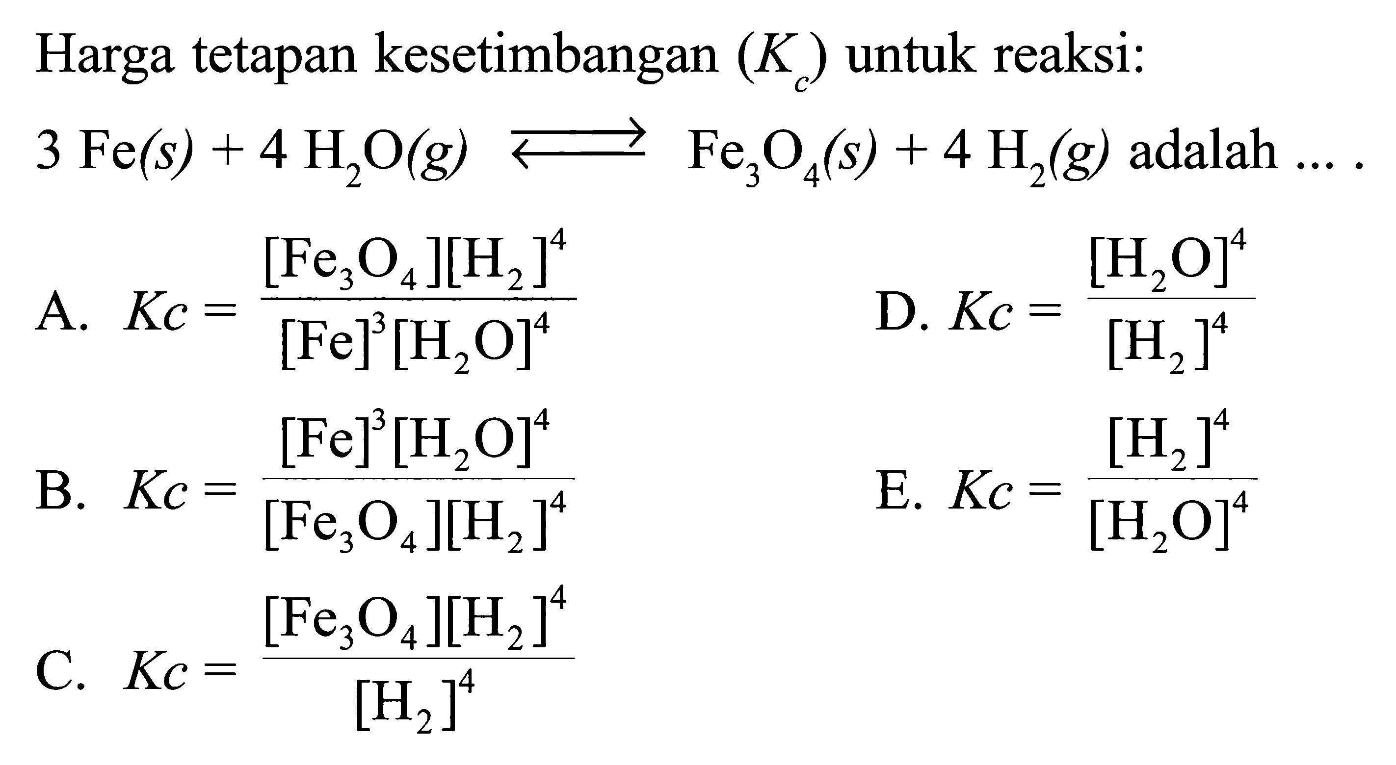 Harga tetapan kesetimbangan (Kc) untuk reaksi: 3 Fe(s)+4 H2O(g)<=>Fe3O4(s)+4H2(g) adalah ... . 